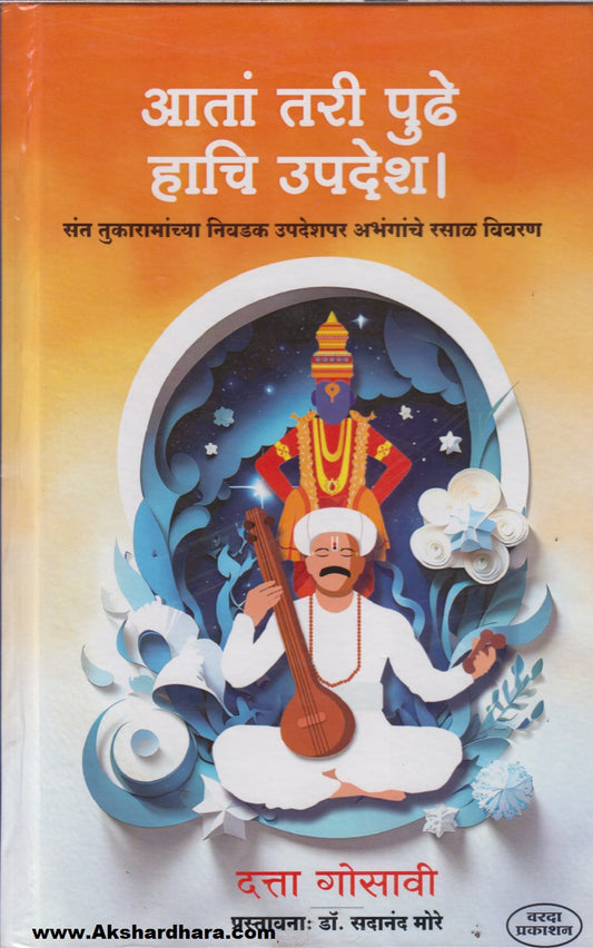 Aata Tari Pudhe Haachi Updesh : Saint Tukaramanchya Nivadak Updeshpar Abhanganche Rasal Vivaran (आतां तरी पुढे हाचि उपदेश : संत तुकारामांच्या निवडक उपदेशपर अभंगांचे रसाळ विवरण)