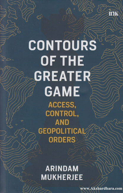 Contours of the Greater Game: Access, Control, and Geopolitical Orders