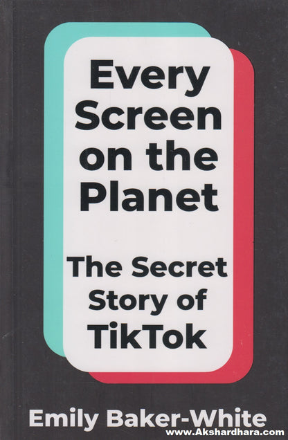 Every Screen On The Planet : The Secret Story Of Tiktok
