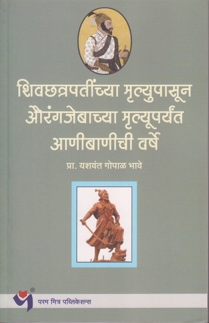 Shivchhatrapatinchya Mrutyupasun Aurangjebachya Mrutyuparyant Anibanichi varshe (शिवछत्रपतींच्या मृत्यूपासून औरंगजेबाच्या मृत्यूपर्यंत आणीबाणीच्या वर्षे )