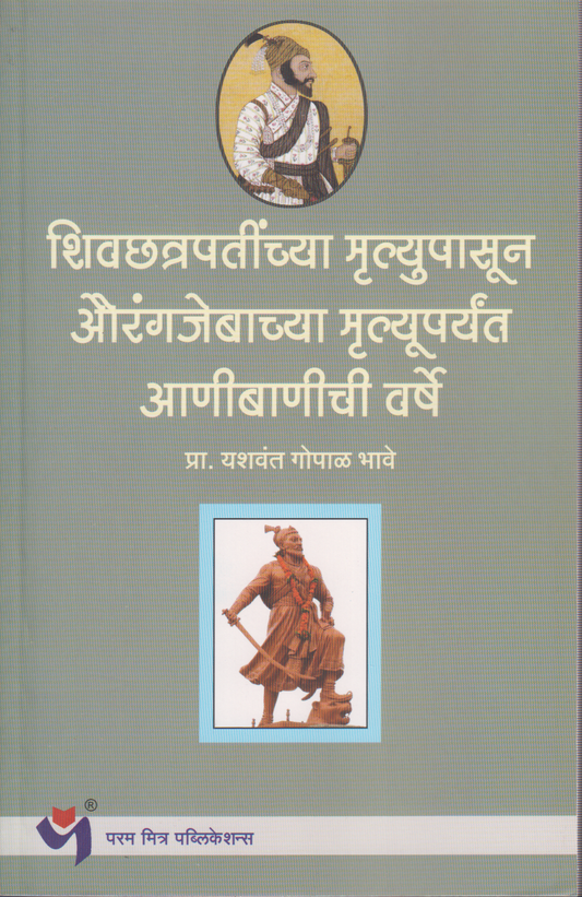 Shivchhatrapatinchya Mrutyupasun Aurangjebachya Mrutyuparyant Anibanichi varshe (शिवछत्रपतींच्या मृत्यूपासून औरंगजेबाच्या मृत्यूपर्यंत आणीबाणीच्या वर्षे )