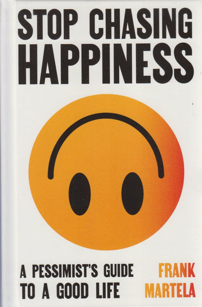 Stop Chasing Happiness : A Pessimist's Guide To A Good Life