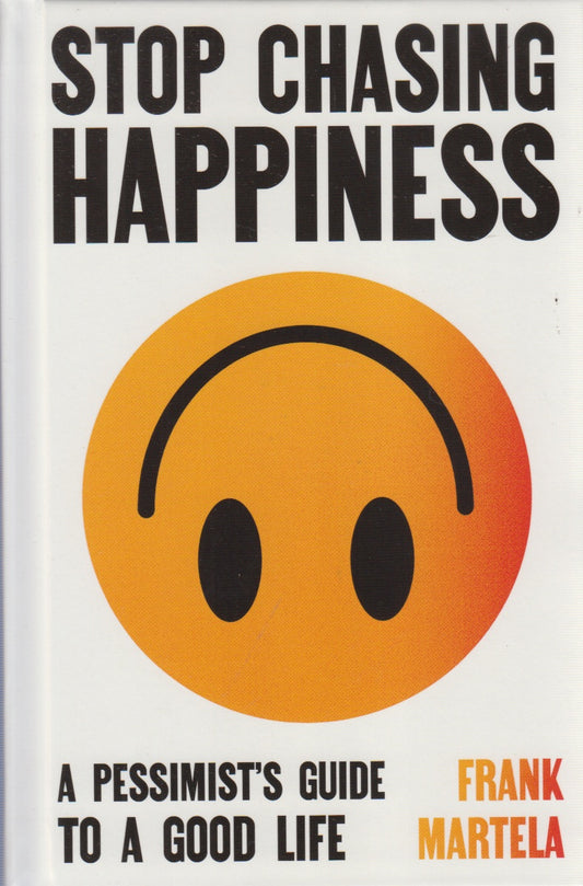 Stop Chasing Happiness : A Pessimist's Guide To A Good Life